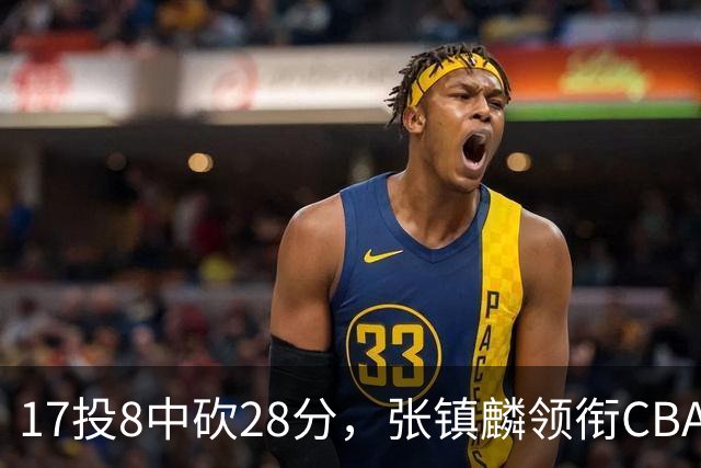 17投8中砍28分，张镇麟领衔CBA第二轮最佳评选